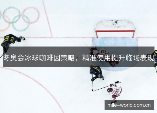 冬奥会冰球咖啡因策略，精准使用提升临场表现
